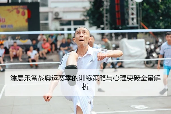 潘展乐备战奥运赛季的训练策略与心理突破全景解析