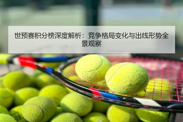 世预赛积分榜深度解析：竞争格局变化与出线形势全景观察