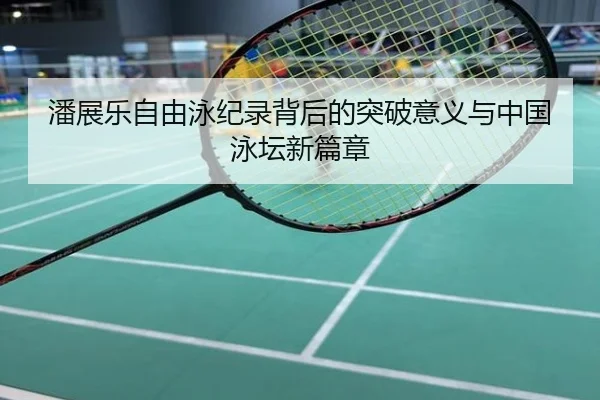 潘展乐自由泳纪录背后的突破意义与中国泳坛新篇章