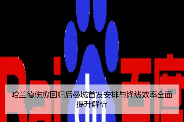 哈兰德伤愈回归后曼城首发安排与锋线效率全面提升解析